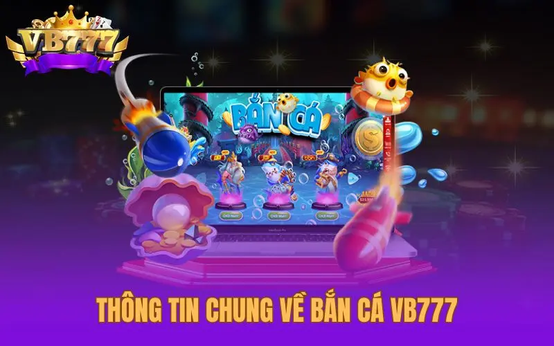 Thông tin chung về bắn cá VB777